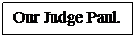 Text Box: Our Judge Paul. 
